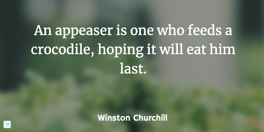 An appeaser is one who feeds a crocodile, hoping it will eat him last.